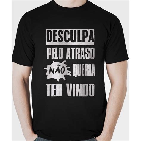 Camiseta Frase Desculpa Pelo Atraso Não Queria Ter Vindo preto gg