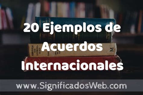 20 Ejemplos de Acuerdos Internacionales Tipos Definición y Análisis