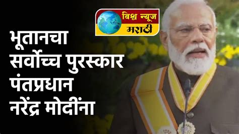 भूतानचा सर्वोच्च पुरस्कार पंतप्रधान नरेंद्र मोदींना विश्व न्यूज मराठी