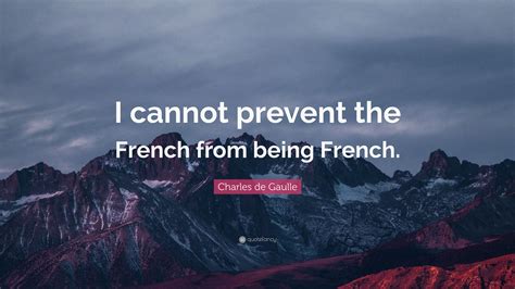 Charles De Gaulle Quote I Cannot Prevent The French From Being French