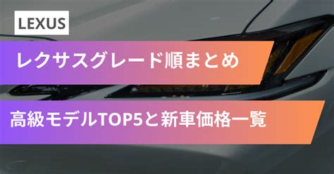 【モデル別】レクサスグレード順まとめ！高級モデルtop5と新車価格一覧