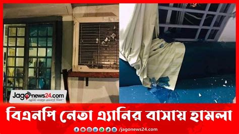 বিএনপি নেতা এ্যানির বাসায় হামলা ভাই ছেলেসহ আহত ৪ Jago News Youtube