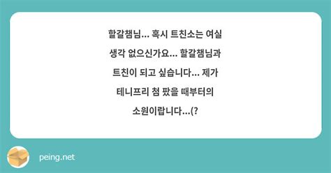 할갈챔님 혹시 트친소는 여실 생각 없으신가요 할갈챔님과 트친이 되고 싶습니다 제가 Peing 質問箱