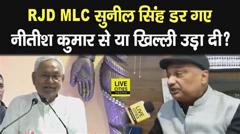 CM Nitish Kumar क बत सनकर RJD MLC Sunil Singh कय सच म डर गए य