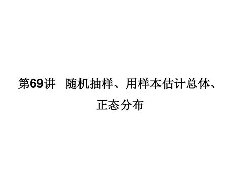 2019届高考数学理一轮复习第69讲《随机抽样、用样本估计总体、正态分布》ppt课件word文档在线阅读与下载无忧文档