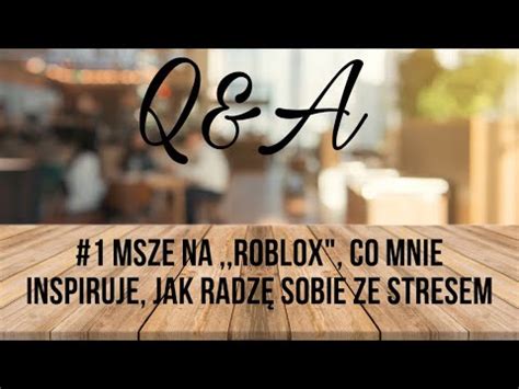 Q A Msze Na Roblox Co Mnie Inspiruje Jak Radz Sobie Ze Stresem