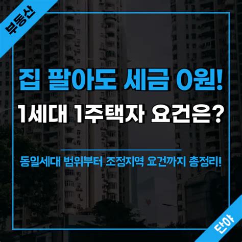 1세대 1주택 양도세 비과세 요건 이것만 알면 세금 걱정 끝