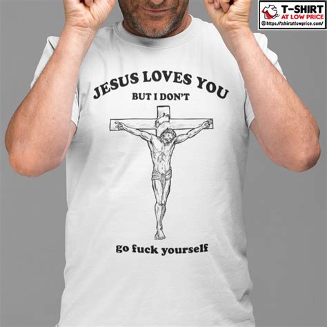 Jesus Loves You But I Don T Go Fuck Yourself Shirt