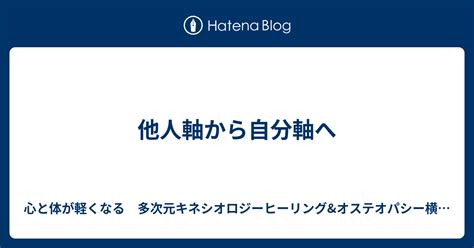 他人軸から自分軸へ 心と体が軽くなる 多次元キネシオロジーヒーリングandオステオパシー横浜・東京