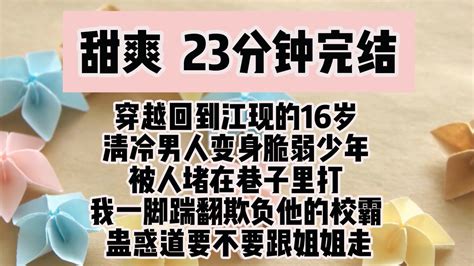 完结文 甜爽 穿越回了江现的16岁 清冷男人变身脆弱少年 被人堵在巷子里打 我一脚踹翻欺负他的校霸 蛊惑道要不要跟姐姐走 花花奶奶的书店 花花奶奶的书店 哔哩哔哩视频