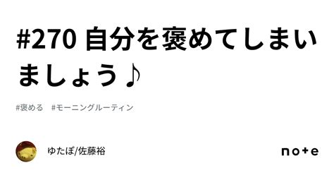 270 自分を褒めてしまいましょう♪｜ゆたぽ佐藤裕