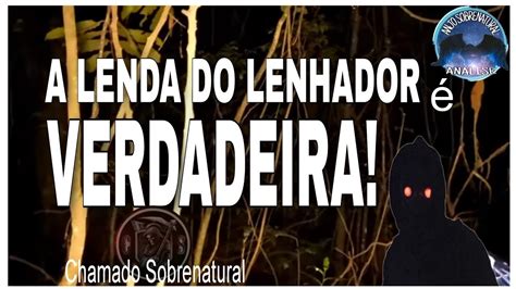 ANÁLISE CHAMADO SOBRENATURAL A LENDA DO LENHADOR É VERDADEIRA YouTube