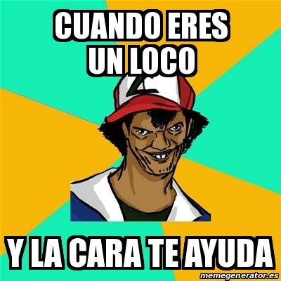 Meme Ash Pedreiro Cuando Eres Un Loco Y La Cara Te Ayuda 23433920