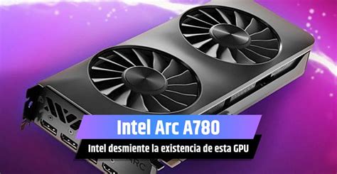 Intel Arc A780 Desmienten Que Exista Este Modelo