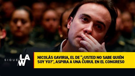 Nicolás Gaviria el de usted no sabe quién soy yo aspira a una