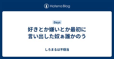 好きとか嫌いとか最初に言い出した奴ぁ誰かのう しろまるは不穏当