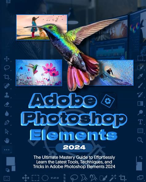 Adobe Photoshop Elements 2024 Handbook The Ultimate Mastery Guide To