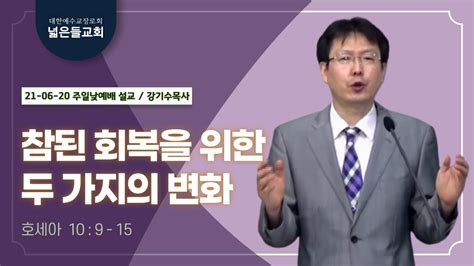 21 06 20 넓은들교회 주일 낮 설교 강기수목사 호 10 9 15 참된 회복을 위한 두 가지의 변화 Youtube