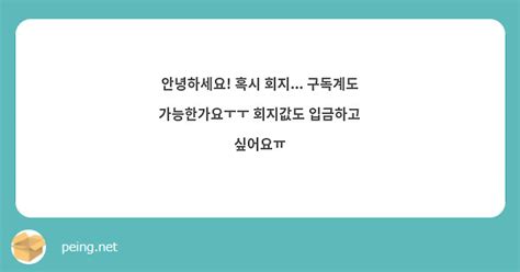 안녕하세요 혹시 회지 구독계도 가능한가요ㅜㅜ 회지값도 입금하고 싶어요ㅠ Peing 質問箱