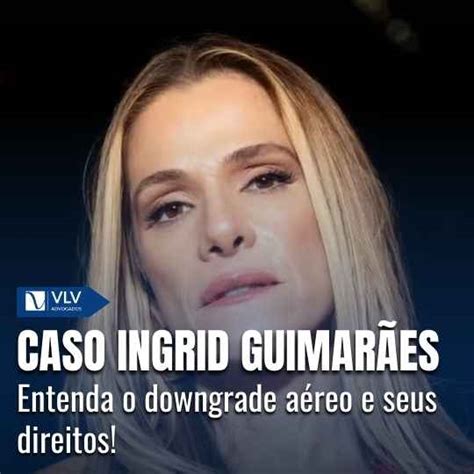 O Que Aconteceu Com Ingrid Guimarães - Caso Ingrid Guimarães: quais são seus direitos no downgrade - VLV Advogados