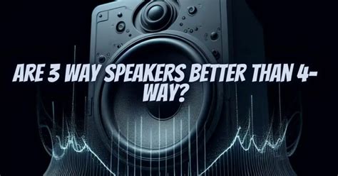 Are 3 Way Speakers Better Than 4 Way All For Turntables