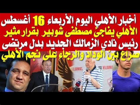 أخبار الأهلي اليوم الأربعاء 16 8 الأهلي يفاجئ مصطفى شوبير الراحلون عن