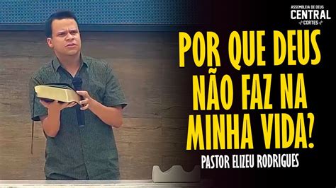 PASTOR ELIZEU RODRIGUES POR QUE DEUS NÃO FAZ NA MINHA VIDA PREGAÇÃO