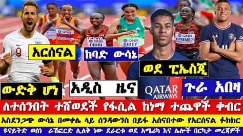 ለተሰንበት ግደይ ራሽፎርድ ወደ ፔኤስ ጂ ምባፔ የአርሰናልና ማን ዩናይትድ የዝውውር ስፖርት ዜና mensur