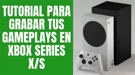 Como Grabar Gameplays Extensos En Xbox Series X S Soluci N Sin