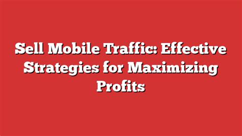 Sell Mobile Traffic Effective Strategies For Maximizing Profits