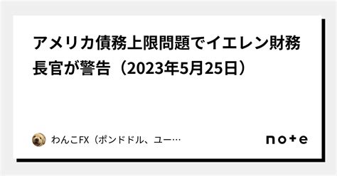 アメリカ債務上限問題でイエレン財務長官が警告（2023年5月25日）｜わんこfx（ポンドドル、ユーロドル、ユーロポンド、豪ドルドル、ドル円）