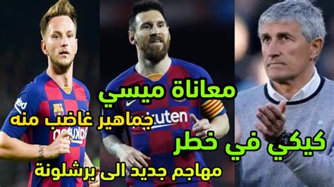 اخبار برشلونة اليوم معاناة ميسي كيكي سيتين نجم برشلونة يثير غضب