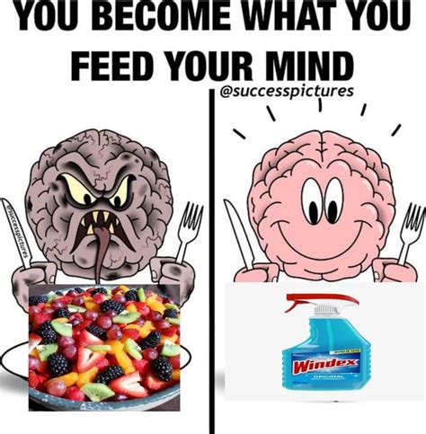 YOU BECOME WHAT YOU FEED YOUR MIND Successpictures IFunny