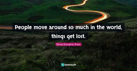 People Move Around So Much In The World Things Get Lost Quote By