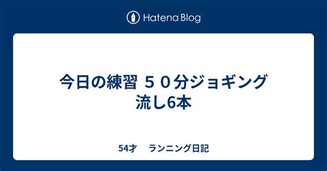 今日の練習 50分ジョギング 流し6本 ランニング日記 56