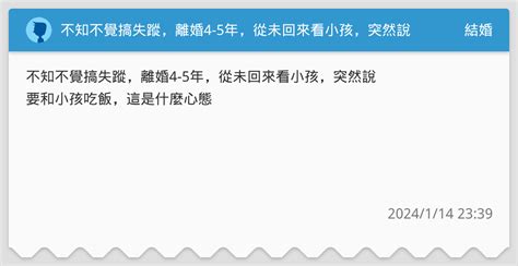 不知不覺搞失蹤離婚4 5年從未回來看小孩突然說要和小孩吃飯這是什麼心態 結婚板 Dcard