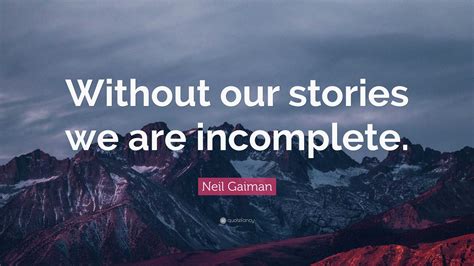 Neil Gaiman Quote Without Our Stories We Are Incomplete