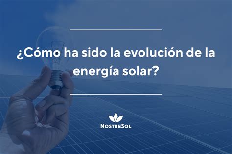 Cómo ha sido la evolución de la energía solar Nostresol