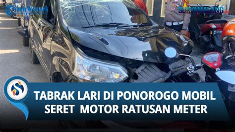 Kronologi Mobil Tabrak Lari Di Ponorogo Motor Terseret Ratusan Meter