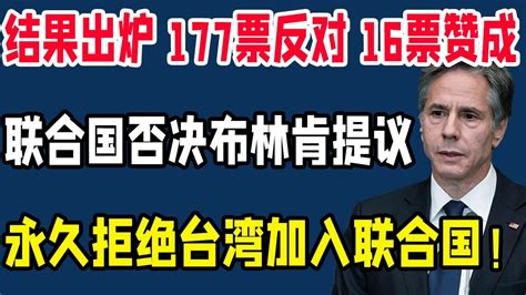 布林肯表态美国支持台湾加入联合国？结果来了，177票反对，16票赞成，联合国宣布：拒绝台湾加入！原因曝光中国这次大获全胜！布林肯台湾加入