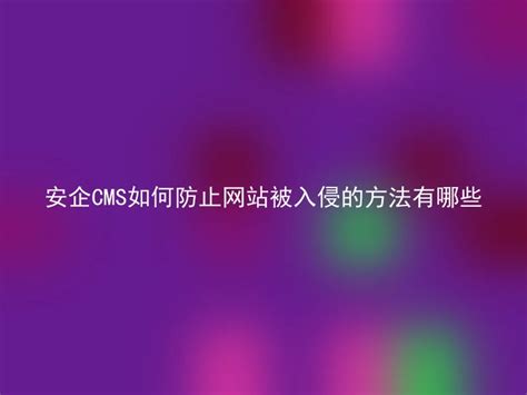 安企cms如何防止网站被入侵的方法有哪些 安企cmsanqicms