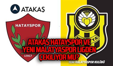 Ataka Hatayspor Ve Yeni Malatyaspor Ligden Ekiliyor Mu