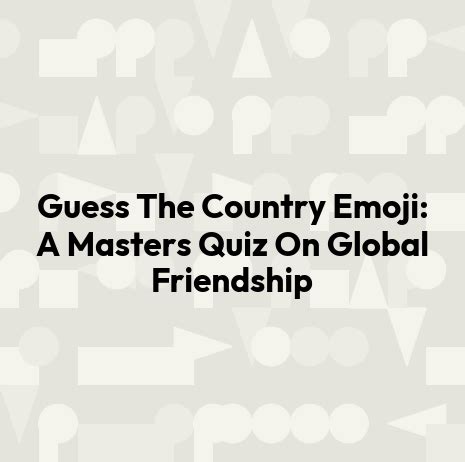 Guess The Country Emoji: A Masters Quiz On Global Friendship