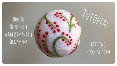 How To Needle Felt A Christmas Ball Ornament Part Two Tutorial Diy