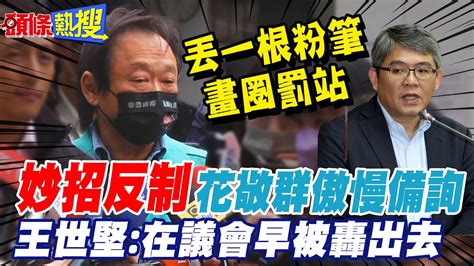 【頭條熱搜】嗆花敬群傲慢退離備詢在議會早被轟出去 王世堅 丟根粉筆讓他畫圈罰站｜王世堅直接點名開戰媒體 怒嗆揶揄誤用 段子 斷章取義非常不齒 頭條開講headlinestalk Youtube