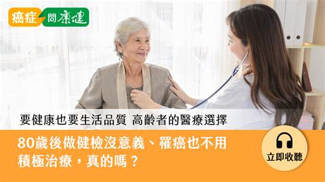 80 歲之後做健檢沒意義，得癌症也不用積極治療，真的嗎？ 癌症問康健