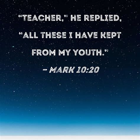 Mark 10:20 "Teacher," he replied, "all these I have kept from my youth."