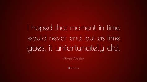 Ahmad Ardalan Quote: “I hoped that moment in time would never end, but ...