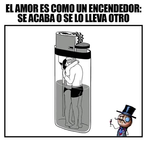 El Amor Es Como Un Encendedor Se Acaba O Se Lo Lleva Otro Memes