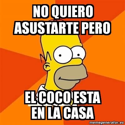 Meme Homer No Quiero Asustarte Pero El Coco Esta En La Casa 684329